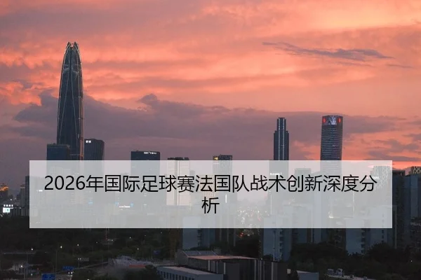 2026年国际足球赛法国队战术创新深度分析