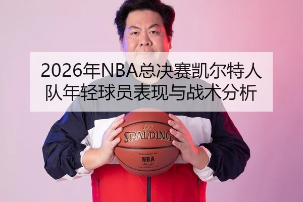 2026年NBA总决赛凯尔特人队年轻球员表现与战术分析