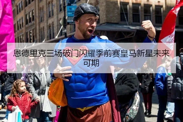 恩德里克三场破门闪耀季前赛皇马新星未来可期