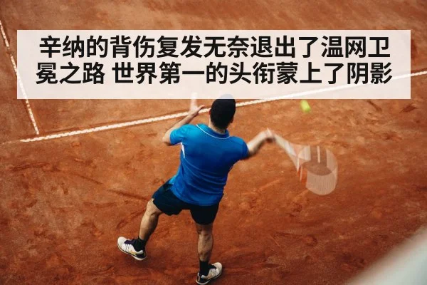辛纳的背伤复发无奈退出了温网卫冕之路 世界第一的头衔蒙上了阴影
